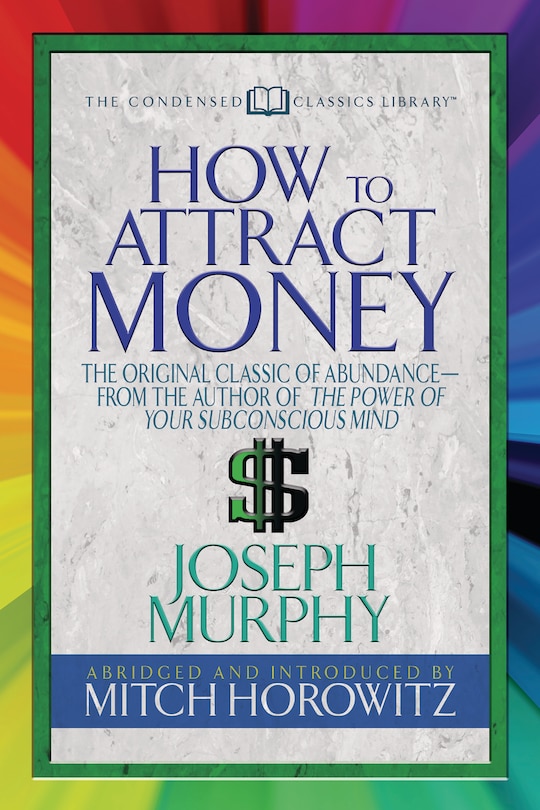 How To Attract Money (condensed Classics): The Original Classic Of Abundance-from The Author Of The Power Of Your Subconscious Mind