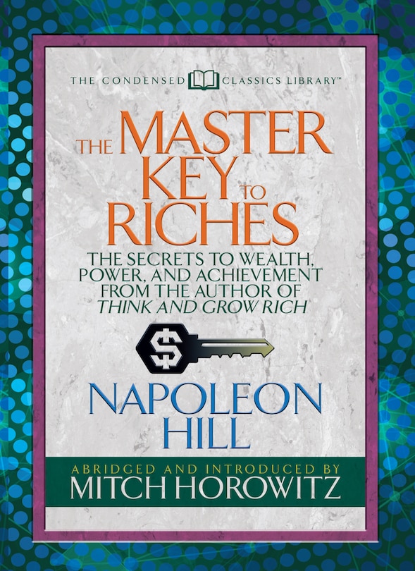 The Master Key To Riches (condensed Classics): The Secrets To Wealth, Power, And Achievement From The Author Of Think And Grow Rich