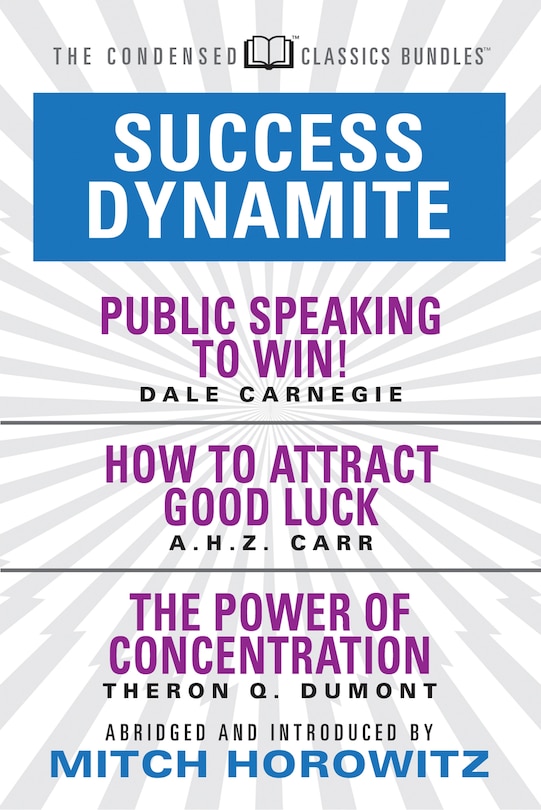 Success Dynamite (condensed Classics): Featuring Public Speaking To Win!, How To Attract Good Luck, And The Power Of Concentration: Featuring Public Speaking To Win!, How To Attract Good Luck, And The Power Of Concentration