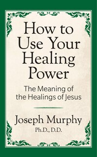 Couverture_How To Use Your Healing Power: The Meaning Of The Healings Of Jesus