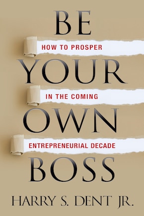 Be Your Own Boss: How To Prosper In The Coming Entrepreneurial Decade