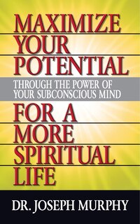 Front cover_Maximize Your Potential Through The Power Of Your Subconscious Mind For A More Spiritual Life