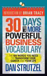 30 Days To A More Powerful Business Vocabulary: The 500 Words You Need To Transform Your Career And Your Life by Dan Strutzel