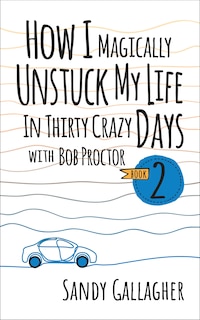 Front cover_How I Magically Unstuck My Life in Thirty Crazy Days with Bob Proctor Book 2