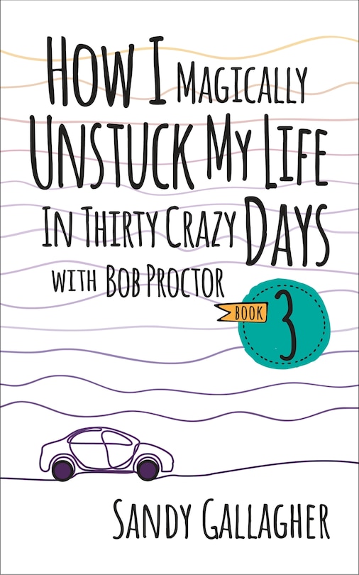 Front cover_How I Magically Unstuck My Life in Thirty Crazy Days with Bob Proctor Book 3