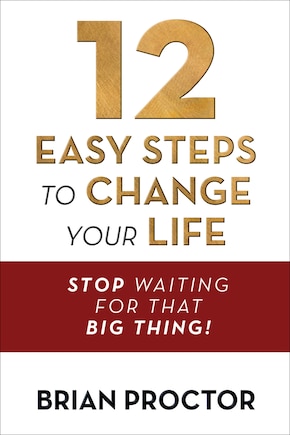 12 Easy Steps to Change Your Life: Stop Waiting for that Big Thing!