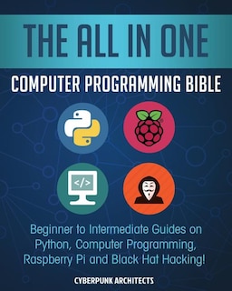 The All in One Computer Programming Bible: Beginner to Intermediate Guides on Python, Computer Programming, Raspberry Pi and Black Hat Hacking!