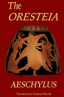 The Oresteia: Agamemnon, The Libation Bearers, Eumenides