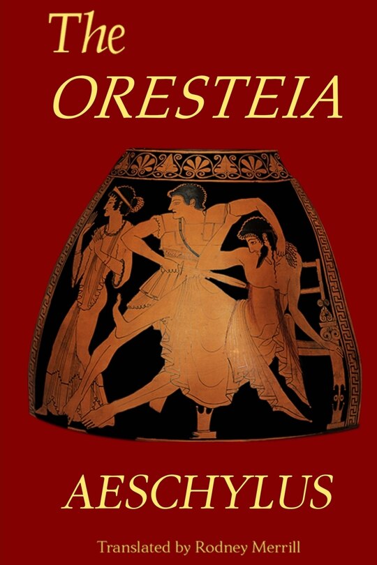 The Oresteia: Agamemnon, The Libation Bearers, Eumenides