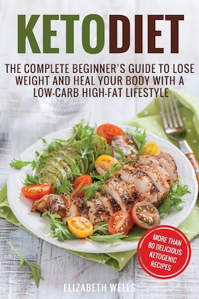 Keto Diet: The Complete Beginner's Guide To Lose Weight And Heal Your Body With a Low-Carb High-Fat Lifestyle