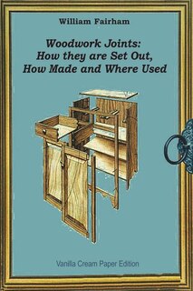 Woodwork Joints: How they are Set Out, How Made and Where Used