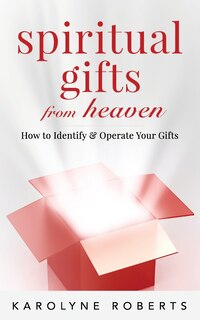 Spiritual Gifts From Heaven: How To Identify And Operate Your Gifts