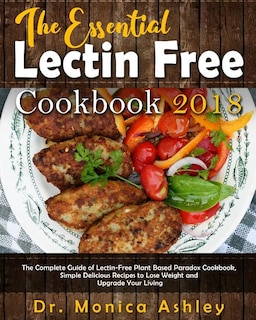 The Essential Lectin Free Cookbook 2018: The Complete Guide Of Lectin-free Plant Based Paradox Cookbook, Simple Delicious Recipes To Lose We