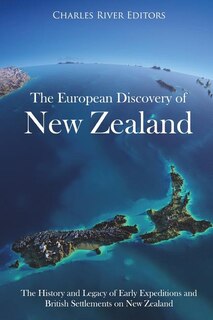 The European Discovery of New Zealand: The History and Legacy of Early Expeditions and British Settlements on New Zealand