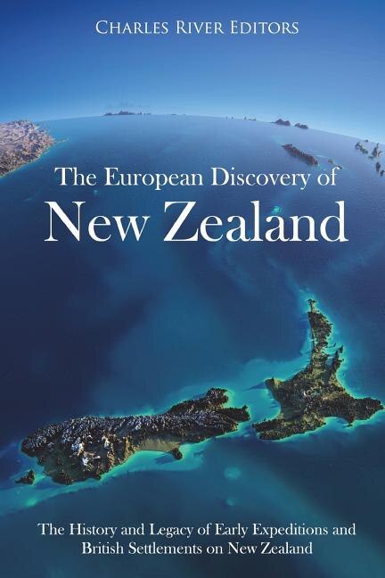 The European Discovery of New Zealand: The History and Legacy of Early Expeditions and British Settlements on New Zealand