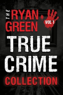 Front cover_The Ryan Green True Crime Collection