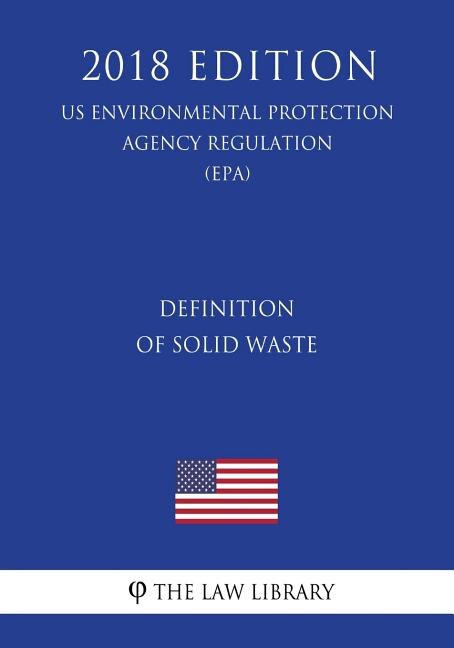 Front cover_Definition of Solid Waste (US Environmental Protection Agency Regulation) (EPA) (2018 Edition)