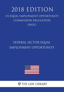 Front cover_Federal Sector Equal Employment Opportunity (US Equal Employment Opportunity Commission Regulation) (EEOC) (2018 Edition)