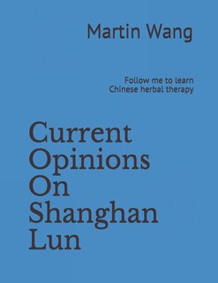 Current Opinions on Shanghan Lun: Follow Me to Learn Chinese Herbal Therapy