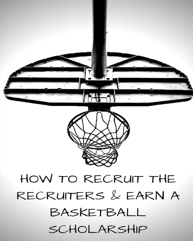 How To Recruit The Recruiters And Earn A Basketball Scholarship