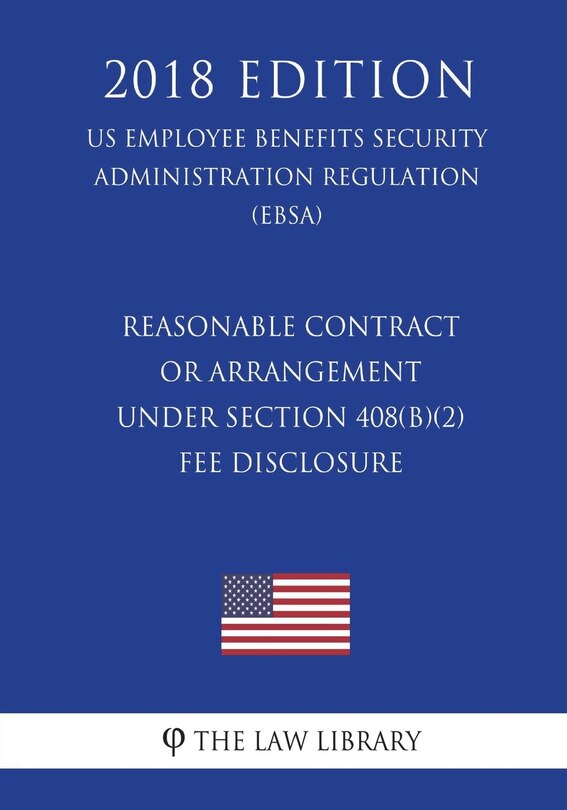 Reasonable Contract or Arrangement Under Section 408(b)(2) - Fee Disclosure (US Employee Benefits Security Administration Regulation) (EBSA) (2018 Edition)