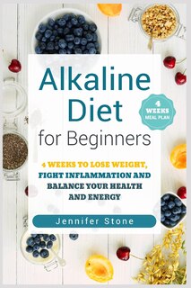 Alkaline Diet for Beginners: 4 Weeks to Lose Weight, Fight Inflammation and Balance Your Health and Energy