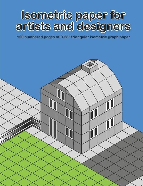 Isometric Paper For Artists & Designers: 120 numbered pages of 0.28 triangular isometric graph paper for designing worlds