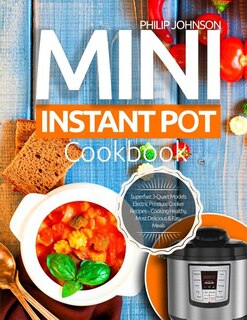 Mini Instant Pot Cookbook: Superfast 3-Quart Models Electric Pressure Cooker Recipes - Cooking Healthy, Most Delicious & Easy Meals