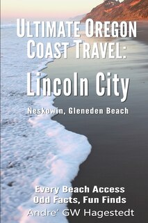 Ultimate Oregon Coast Travel: Lincoln City (Gleneden Beach, Neskowin): Every Beach Access, Odd Facts, Fun Finds