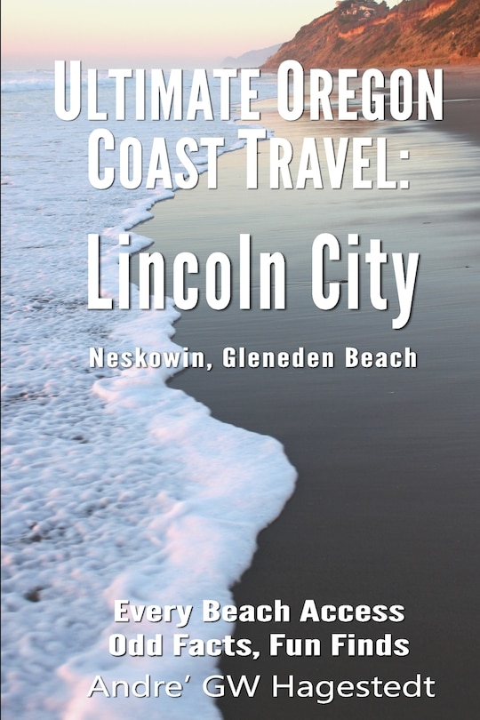 Ultimate Oregon Coast Travel: Lincoln City (Gleneden Beach, Neskowin): Every Beach Access, Odd Facts, Fun Finds