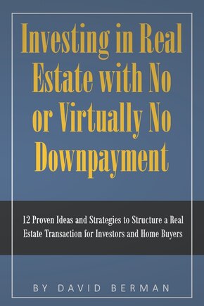 Investing in Real Estate with No or Virtually No Downpayment: 12 Proven Ideas and Strategies to Structure a Real Estate Transaction for Investors and Home Buyers