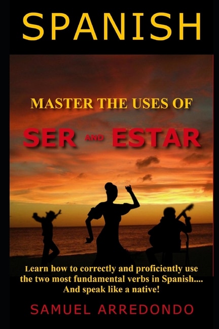 Master The Uses of Ser & Estar: The Two Most Important and Fundamental Spanish Verbs