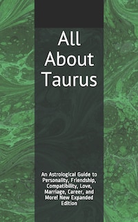 All About Taurus: An Astrological Guide to Personality, Friendship, Compatibility, Love, Marriage, Career, and More! New Expanded Edition
