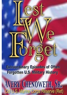 Lest We Forget: Extraordinary Episodes of Often Forgotten U.S. Military History