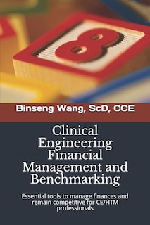 Clinical Engineering Financial Management and Benchmarking: Essential tools to manage finances and remain competitive for clinical engineering/healthcare technology management professionals