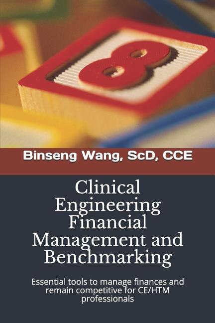 Clinical Engineering Financial Management and Benchmarking: Essential tools to manage finances and remain competitive for clinical engineering/healthcare technology management professionals
