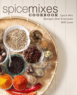 Spice Mixes Cookbook: Spice Mix Recipes that Everyone Will Love