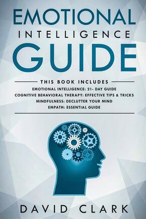 Emotional Intelligence Guide: 4 Manuscripts - Emotional Intelligence: 21- Day Guide, Cognitive Behavioral Therapy: Effective Tips & Tricks, Mindfulness: Declutter Your Mind, Empath: Essential Guide