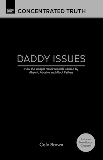 Daddy Issues: How God Heals Wounds Caused by Absent, Abusive and Aloof Fathers