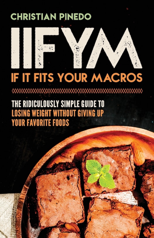 Iifym: If It Fits Your Macros: The Ridiculously Simple Guide To Losing Weight Without Giving Up Your Favorite Foods