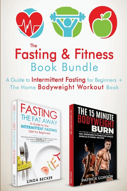 The Fasting & Fitness Book: A Guide to Intermittent Fasting for Beginners + The Home Bodyweight Workout Guide. Lose Weight, Improve Your Health, Get in Shape. Exercise at Home (No Gym Needed) 2 Manuscripts