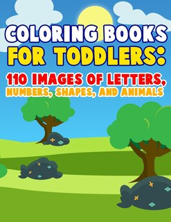 Coloring Books For Toddlers: 110 Images of Letters, Numbers, Shapes and Animals: Have Fun With Early Childhood Learning, Preschool Prep, and First Day of School Key Concepts