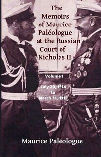 The Memoirs Of Maurice Paleologue At The Russian Court Of Nicholas Ii: Volume 1: July 20, 1914 To March 31, 1915