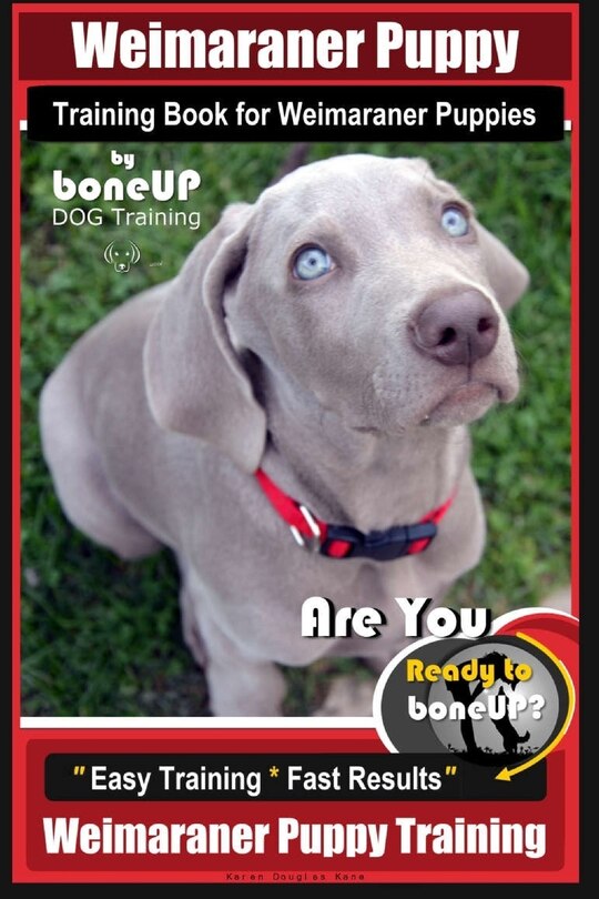 Weimaraner Puppy Training Book for Weimaraner Puppies By BoneUP DOG Training: Are You Ready to right way Bone Up? Easy Training * Fast Results Weimaraner Puppy Training