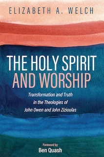 The Holy Spirit and Worship: Transformation and Truth in the Theologies of John Owen and John Zizioulas