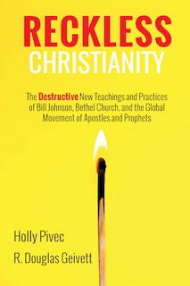 Reckless Christianity: The Destructive New Teachings and Practices of Bill Johnson, Bethel Church, and the Global Movement of Apostles and Prophets