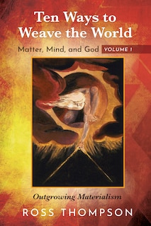 Front cover_Ten Ways to Weave the World: Matter, Mind, and God, Volume 1
