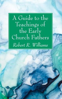 Front cover_A Guide to the Teachings of the Early Church Fathers