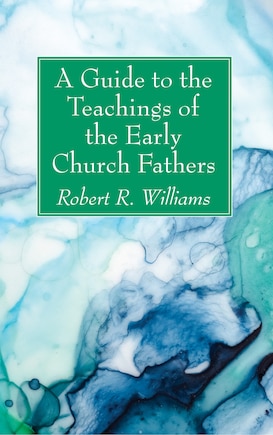 A Guide to the Teachings of the Early Church Fathers