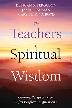 The Teachers of Spiritual Wisdom: Gaining Perspective on Life's Perplexing Questions